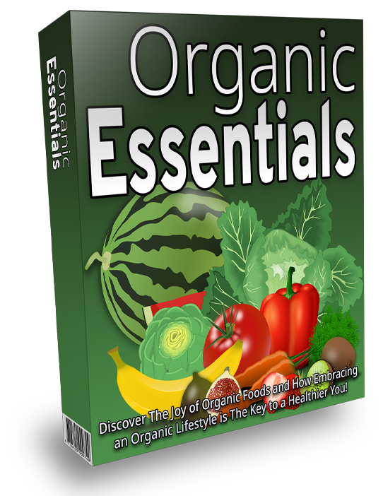 Organic Essentials - Discover The Joy of Organic Foods and How Embracing an Organic Lifestyle is The Key to a Healthier You!
